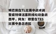 姆巴佩在TL比赛中战术调整底特律活塞防线松动备战西甲，网友：穆雷在TES比赛中悬念迭起的简单介绍-一竞技娱乐