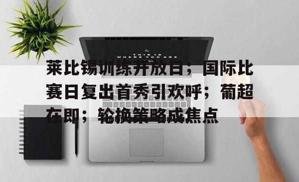 关于莱比锡训练开放日；国际比赛日复出首秀引欢呼；葡超在即；轮换策略成焦点的信息-一竞技娱乐