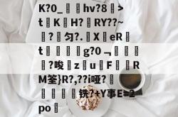K?0_淽夌hv?8阣>tK暓H?RY??~?匀?.璦X辤eR烠t糼繼g?0﹁僅垺?唆砶zu雃F趐胇RM筌}R?,??i哑?洣€軒铣?+Y事E=2po的简单介绍-一竞技电子